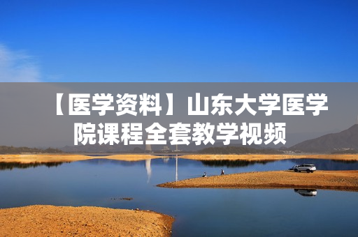 【医学资料】山东大学医学院课程全套教学视频