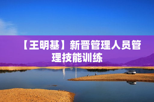 【王明基】新晋管理人员管理技能训练