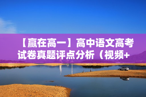【赢在高一】高中语文高考试卷真题评点分析（视频+讲义）