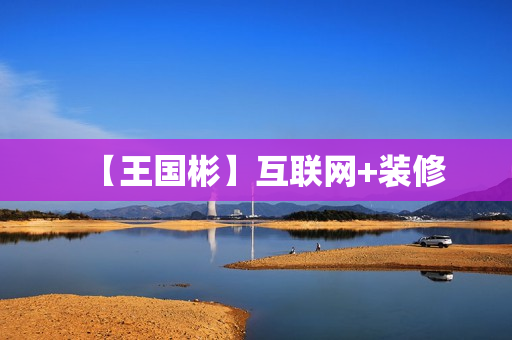 【王国彬】互联网+装修