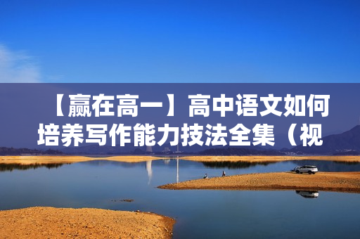 【赢在高一】高中语文如何培养写作能力技法全集（视频+讲义）