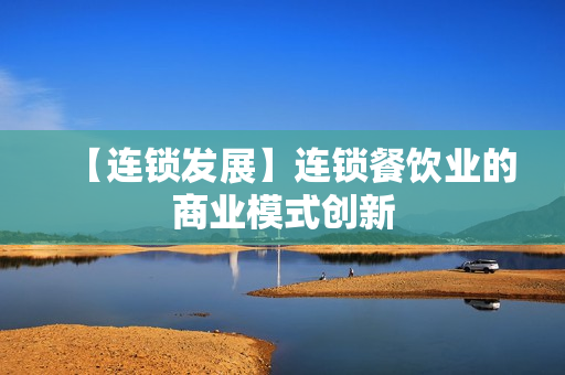 【连锁发展】连锁餐饮业的商业模式创新