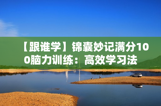 【跟谁学】锦囊妙记满分100脑力训练：高效学习法
