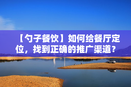 【勺子餐饮】如何给餐厅定位，找到正确的推广渠道？