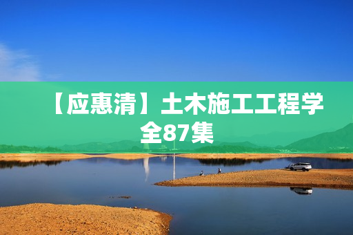 【应惠清】土木施工工程学全87集