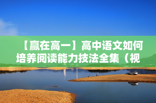 【赢在高一】高中语文如何培养阅读能力技法全集（视频+讲义）