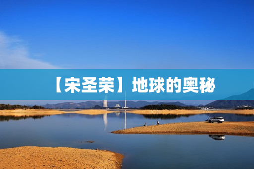 【宋圣荣】地球的奥秘
