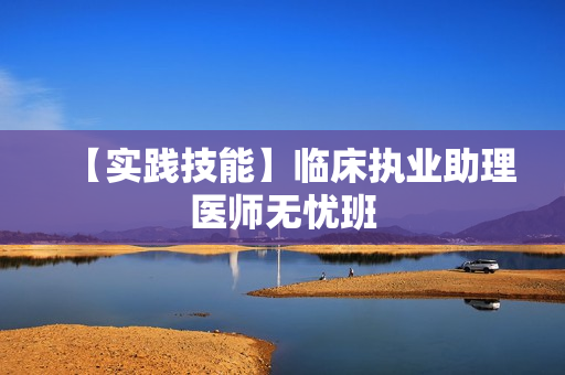 【实践技能】临床执业助理医师无忧班