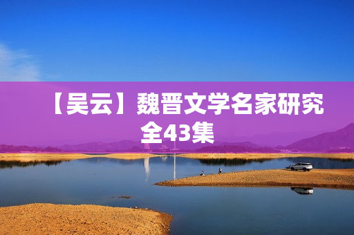 【吴云】魏晋文学名家研究全43集