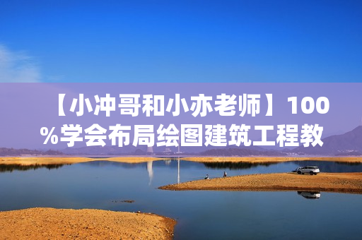 【小冲哥和小亦老师】100%学会布局绘图建筑工程教程