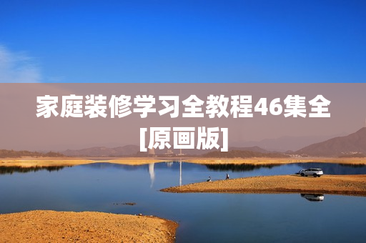家庭装修学习全教程46集全[原画版]