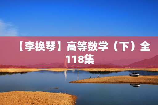 【李换琴】高等数学（下）全118集