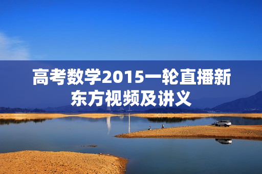 高考数学2015一轮直播新东方视频及讲义