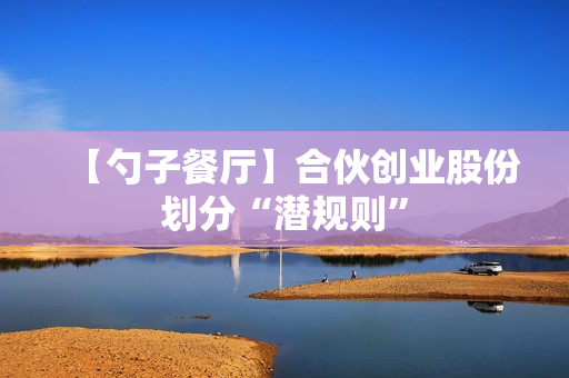 【勺子餐厅】合伙创业股份划分“潜规则”