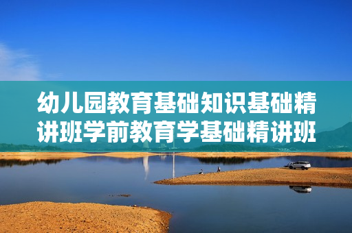 幼儿园教育基础知识基础精讲班学前教育学基础精讲班视频讲座