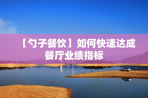 【勺子餐饮】如何快速达成餐厅业绩指标