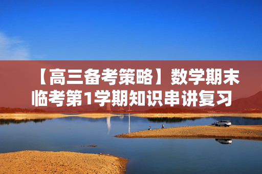 【高三备考策略】数学期末临考第1学期知识串讲复习指导（视频+讲义）