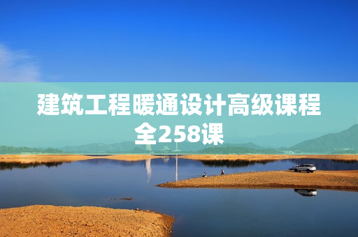 建筑工程暖通设计高级课程全258课