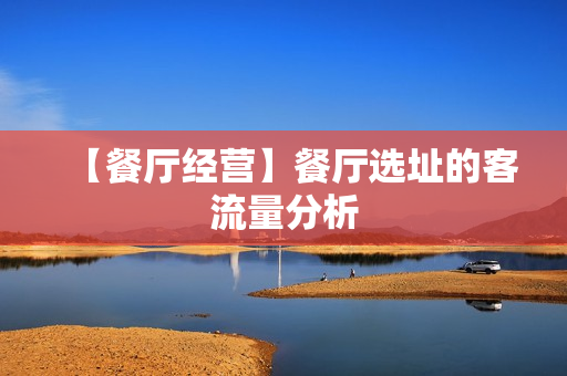 【餐厅经营】餐厅选址的客流量分析
