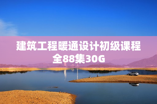 建筑工程暖通设计初级课程全88集30G