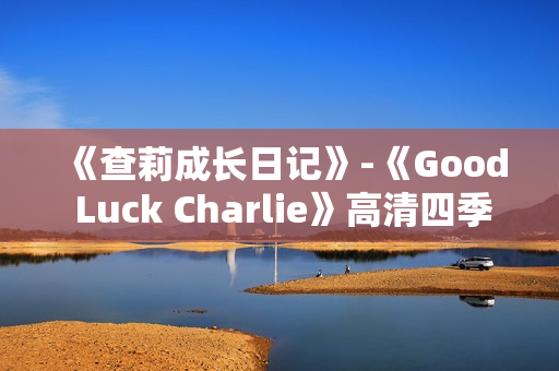 《查莉成长日记》-《Good Luck Charlie》高清四季，97集全