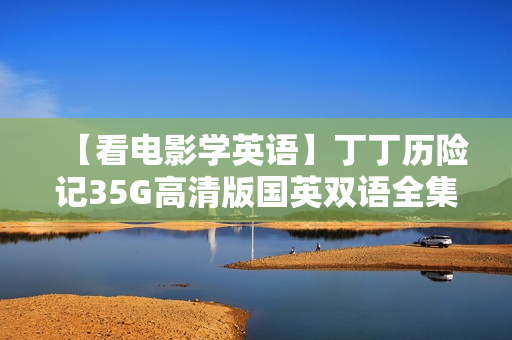 【看电影学英语】丁丁历险记35G高清版国英双语全集