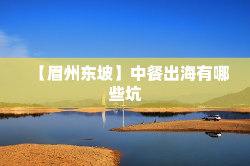 【眉州东坡】中餐出海有哪些坑