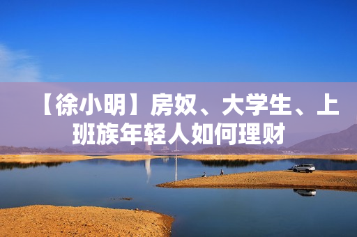 【徐小明】房奴、大学生、上班族年轻人如何理财
