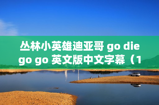 丛林小英雄迪亚哥 go diego go 英文版中文字幕（16张DVD,32集 ）