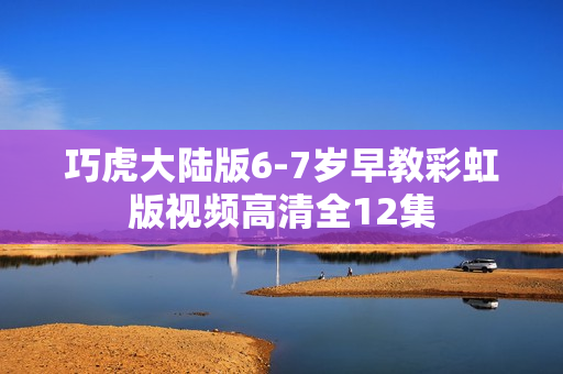 巧虎大陆版6-7岁早教彩虹版视频高清全12集