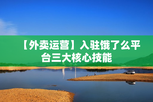 【外卖运营】入驻饿了么平台三大核心技能