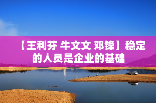 【王利芬 牛文文 邓锋】稳定的人员是企业的基础