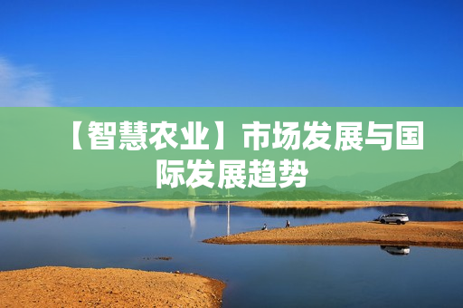 【智慧农业】市场发展与国际发展趋势