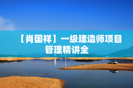 【肖国祥】一级建造师项目管理精讲全
