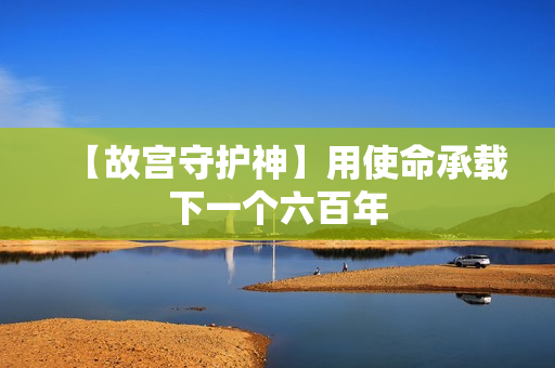 【故宫守护神】用使命承载下一个六百年