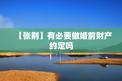 【张荆】有必要做婚前财产约定吗