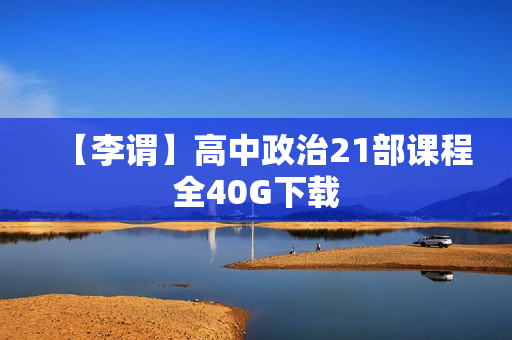 【李谓】高中政治21部课程全40G下载