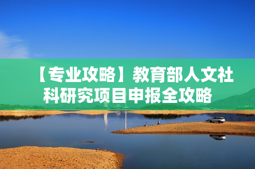 【专业攻略】教育部人文社科研究项目申报全攻略
