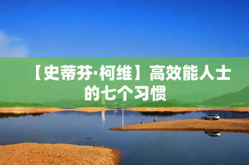 【史蒂芬·柯维】高效能人士的七个习惯