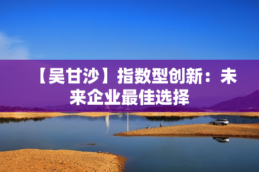 【吴甘沙】指数型创新：未来企业最佳选择