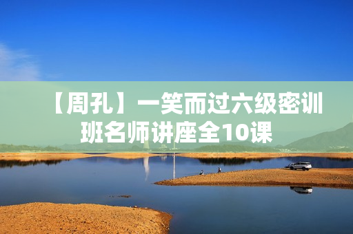 【周孔】一笑而过六级密训班名师讲座全10课
