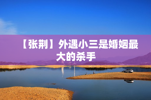 【张荆】外遇小三是婚姻最大的杀手