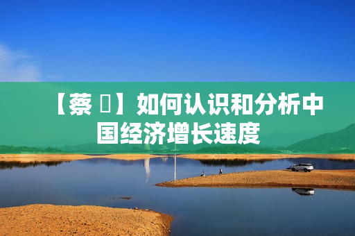 【蔡 昉】如何认识和分析中国经济增长速度