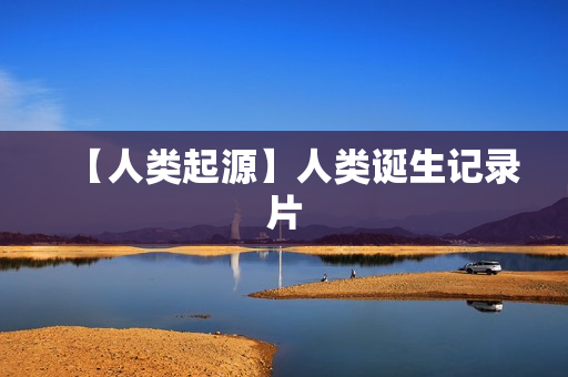 【人类起源】人类诞生记录片