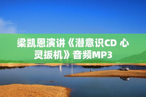 梁凯恩演讲《潜意识CD 心灵扳机》音频MP3