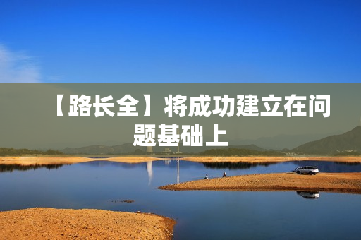 【路长全】将成功建立在问题基础上