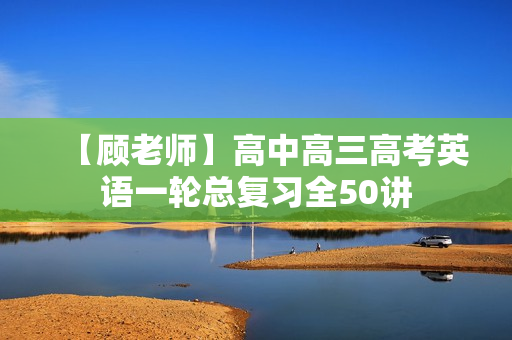 【顾老师】高中高三高考英语一轮总复习全50讲