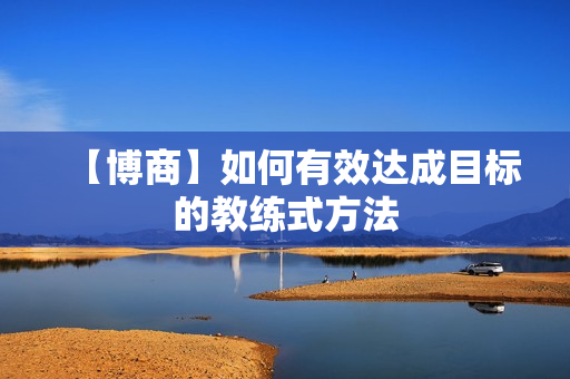 【博商】如何有效达成目标的教练式方法
