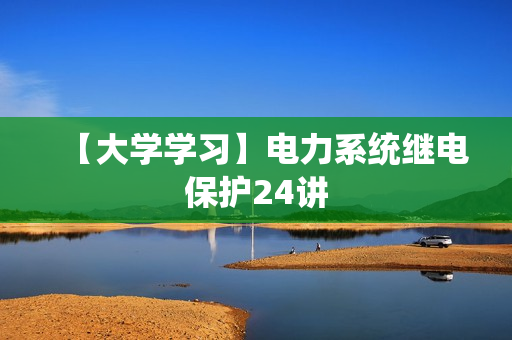 【大学学习】电力系统继电保护24讲