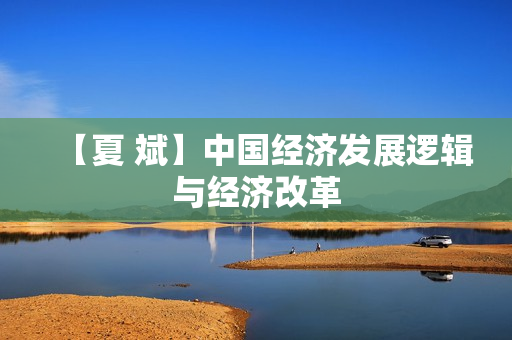 【夏 斌】中国经济发展逻辑与经济改革
